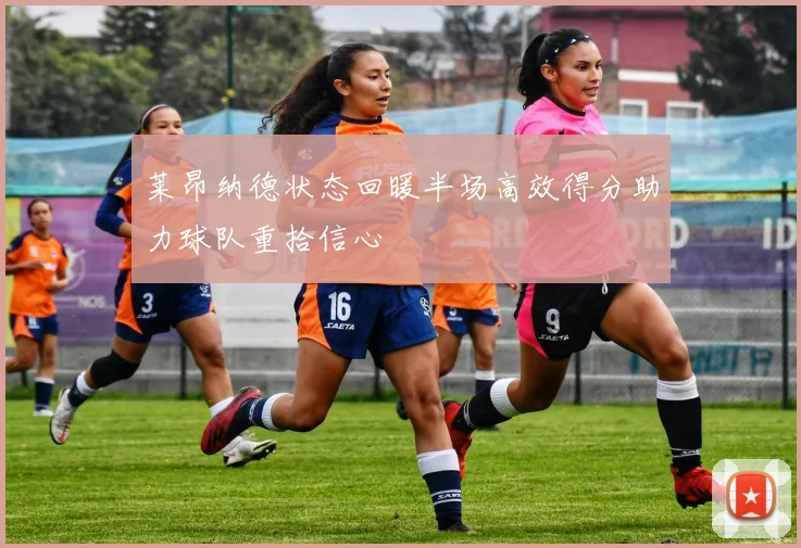 莱昂纳德状态回暖半场高效得分助力球队重拾信心