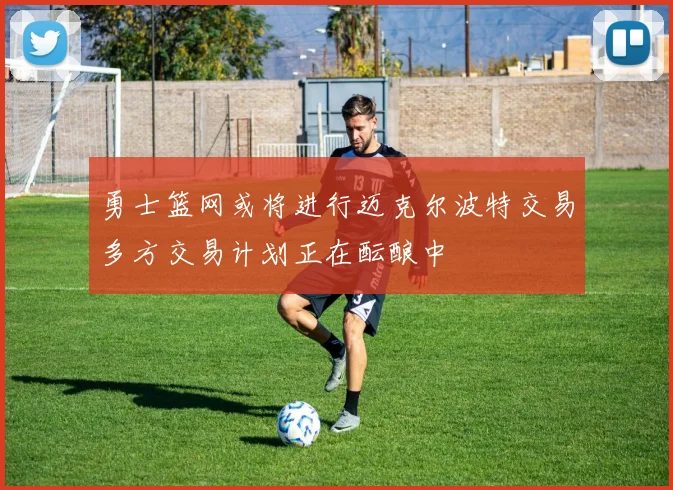 勇士篮网或将进行迈克尔波特交易多方交易计划正在酝酿中