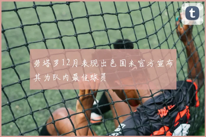 劳塔罗12月表现出色国米官方宣布其为队内最佳球员