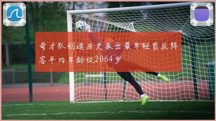 奇才队创造历史派出最年轻首发阵容平均年龄仅2064岁