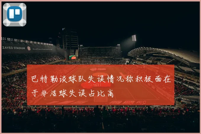 巴特勒谈球队失误情况称积极面在于非活球失误占比高