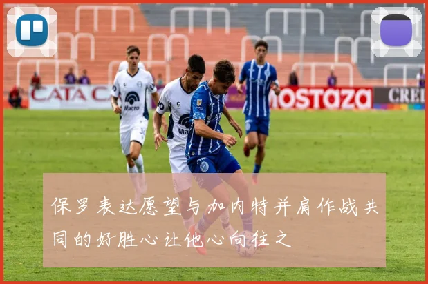 保罗表达愿望与加内特并肩作战共同的好胜心让他心向往之