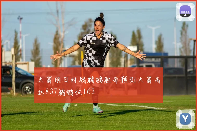 火箭明日对战鹈鹕胜率预测火箭高达837鹈鹕仅163