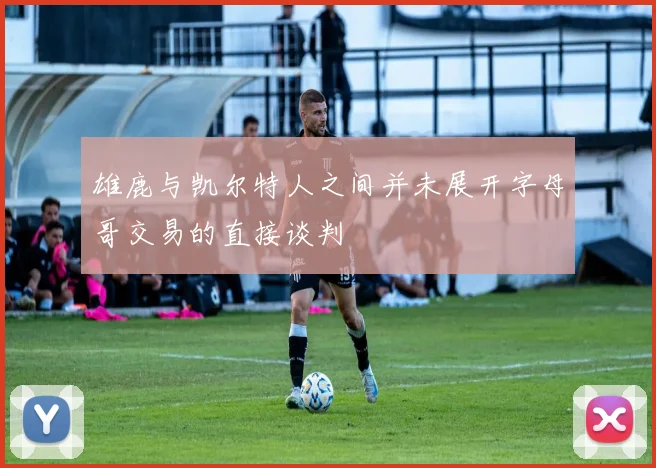 雄鹿与凯尔特人之间并未展开字母哥交易的直接谈判