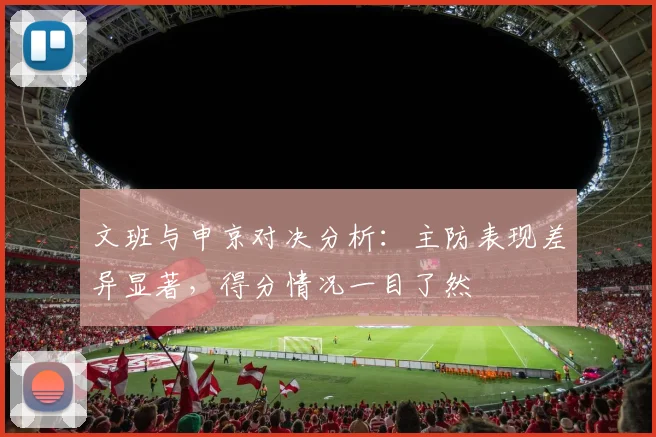 文班与申京对决分析：主防表现差异显著，得分情况一目了然