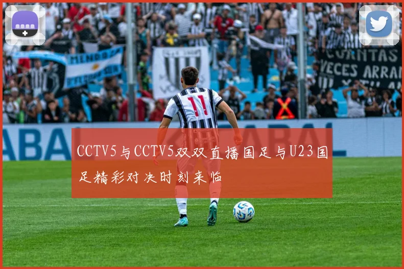 CCTV5与CCTV5双双直播国足与U23国足精彩对决时刻来临
