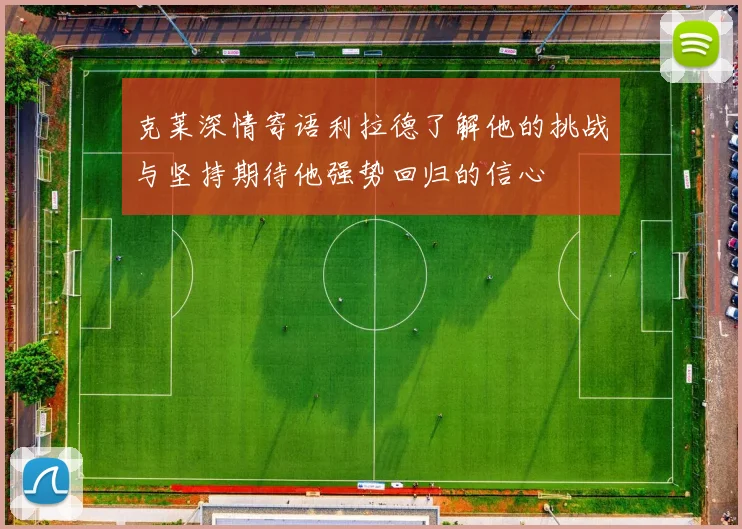 克莱深情寄语利拉德了解他的挑战与坚持期待他强势回归的信心
