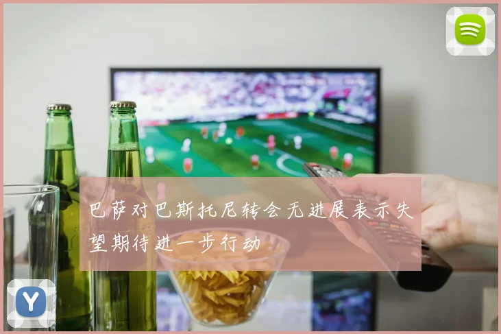 巴萨对巴斯托尼转会无进展表示失望期待进一步行动
