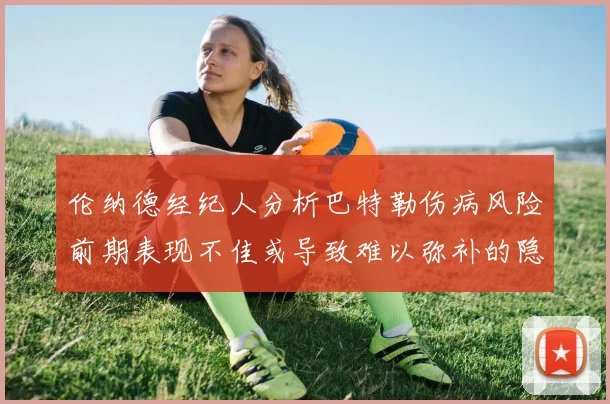 伦纳德经纪人分析巴特勒伤病风险前期表现不佳或导致难以弥补的隐患