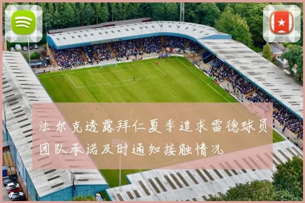 法尔克透露拜仁夏季追求雷德球员团队承诺及时通知接触情况